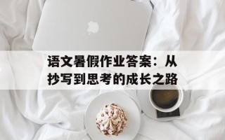 语文暑假作业答案：从抄写到思考的成长之路