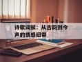 诗歌词赋：从古韵到今声的情感纽带