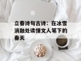 立春诗句古诗：在冰雪消融处读懂文人笔下的春天