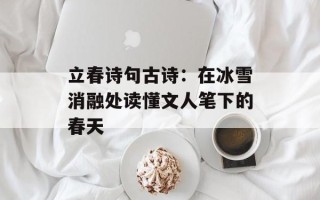 立春诗句古诗：在冰雪消融处读懂文人笔下的春天