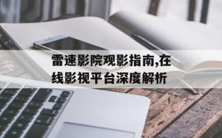 雷速影院观影指南,在线影视平台深度解析