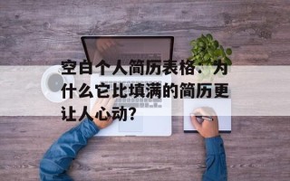 空白个人简历表格：为什么它比填满的简历更让人心动？