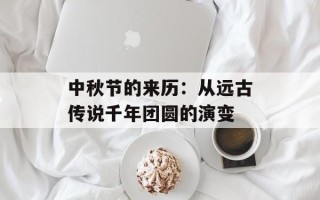 中秋节的来历：从远古传说千年团圆的演变