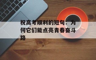祝高考顺利的短句：为何它们能点亮青春奋斗路