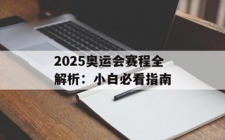2025奥运会赛程全解析：小白必看指南