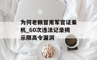 为何老赖冒用军官证乘机_60次违法记录揭示限高令漏洞
