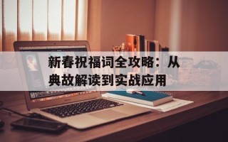新春祝福词全攻略：从典故解读到实战应用