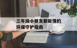 三年级小朋友都能懂的环保守护指南