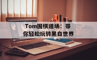 Tom围棋道场：带你轻松玩转黑白世界