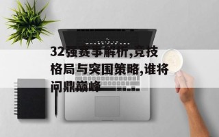 32强赛事解析,竞技格局与突围策略,谁将问鼎巅峰