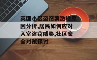 英国小区盗窃案激增原因分析,居民如何应对入室盗窃威胁,社区安全对策探讨