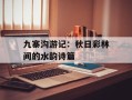 九寨沟游记：秋日彩林间的水韵诗篇