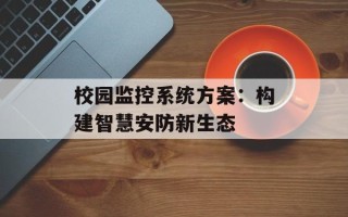 校园监控系统方案：构建智慧安防新生态