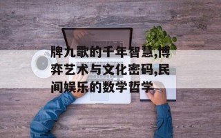 牌九歌的千年智慧,博弈艺术与文化密码,民间娱乐的数学哲学