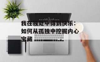 我在独处中得到快乐：如何从孤独中挖掘内心宝藏
