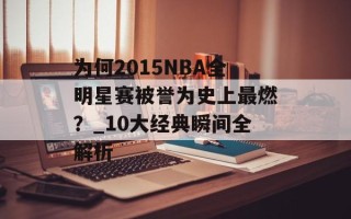 为何2015NBA全明星赛被誉为史上最燃？_10大经典瞬间全解析