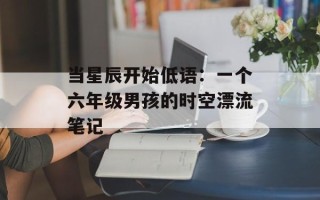 当星辰开始低语：一个六年级男孩的时空漂流笔记