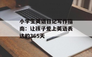 小学生英语日记写作指南：让孩子爱上英语表达的365天