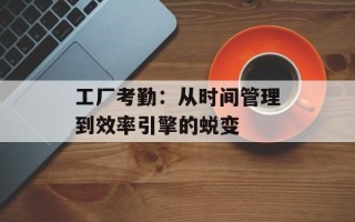 工厂考勤：从时间管理到效率引擎的蜕变