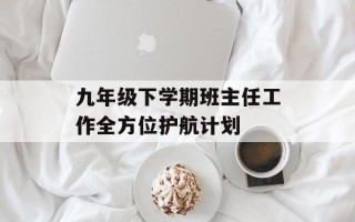九年级下学期班主任工作全方位护航计划