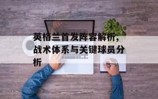 英格兰首发阵容解析,战术体系与关键球员分析