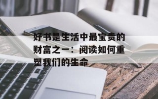 好书是生活中最宝贵的财富之一：阅读如何重塑我们的生命