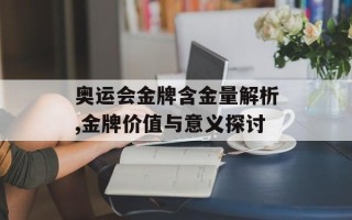奥运会金牌含金量解析,金牌价值与意义探讨