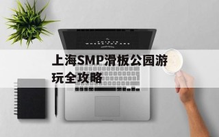 上海SMP滑板公园游玩全攻略