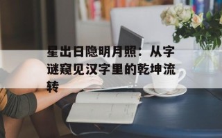 星出日隐明月照：从字谜窥见汉字里的乾坤流转