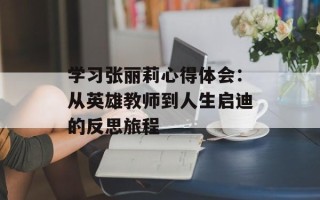 学习张丽莉心得体会：从英雄教师到人生启迪的反思旅程