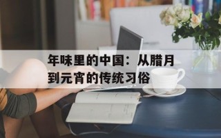 年味里的中国：从腊月到元宵的传统习俗