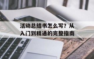 活动总结书怎么写？从入门到精通的完整指南