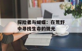 探险者与蝴蝶：在荒野中寻找生命的微光