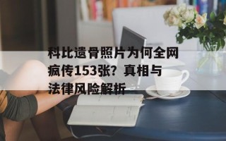 科比遗骨照片为何全网疯传153张？真相与法律风险解析