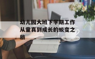 幼儿园大班下学期工作从童真到成长的蜕变之旅
