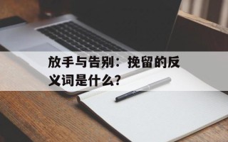 放手与告别：挽留的反义词是什么？