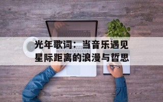 光年歌词：当音乐遇见星际距离的浪漫与哲思