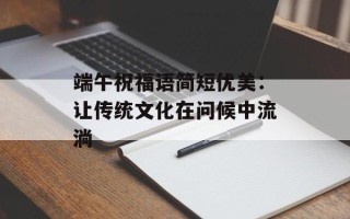 端午祝福语简短优美：让传统文化在问候中流淌