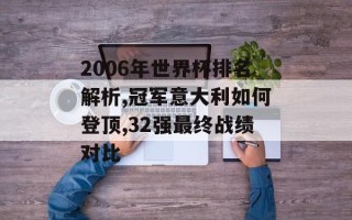 2006年世界杯排名解析,冠军意大利如何登顶,32强最终战绩对比