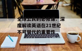 全球公民的必修课：深度解读英语在21世纪不可替代的重要性