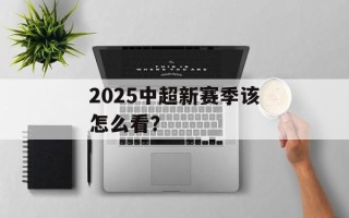 2025中超新赛季该怎么看？