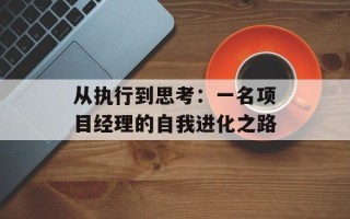 从执行到思考：一名项目经理的自我进化之路