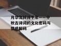 月华流转诗千年——中秋古诗词的文化密码与情感解码