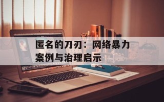 匿名的刀刃：网络暴力案例与治理启示