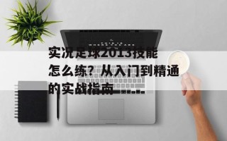 实况足球2013技能怎么练？从入门到精通的实战指南