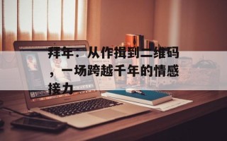 拜年：从作揖到二维码，一场跨越千年的情感接力