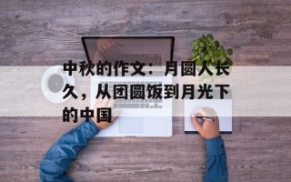中秋的作文：月圆人长久，从团圆饭到月光下的中国