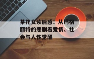 茶花女读后感：从玛格丽特的悲剧看爱情、社会与人性觉醒