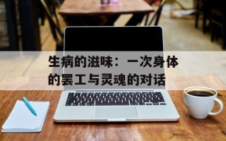 生病的滋味：一次身体的罢工与灵魂的对话