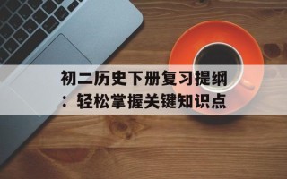 初二历史下册复习提纲：轻松掌握关键知识点